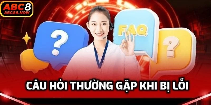 Câu hỏi thường gặp khi bị lỗi