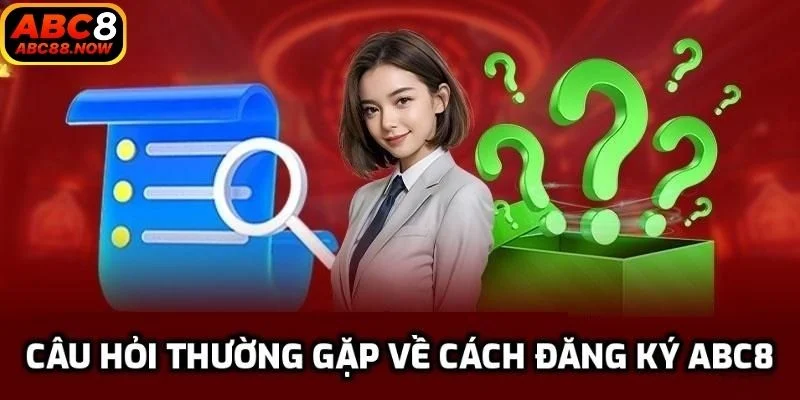 Câu hỏi thường gặp về cách đăng ký ABC8